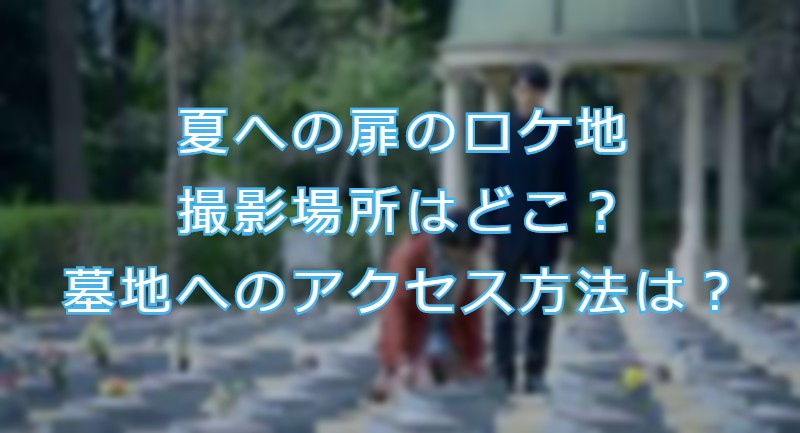 夏への扉のロケ地撮影場所はどこ 墓地へのアクセスは Movie Buff